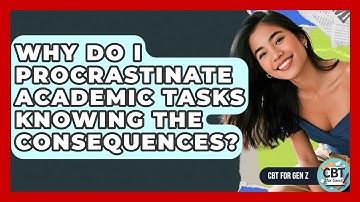 Why Do I Procrastinate Academic Tasks Knowing The Consequences? - CBT for Gen Z