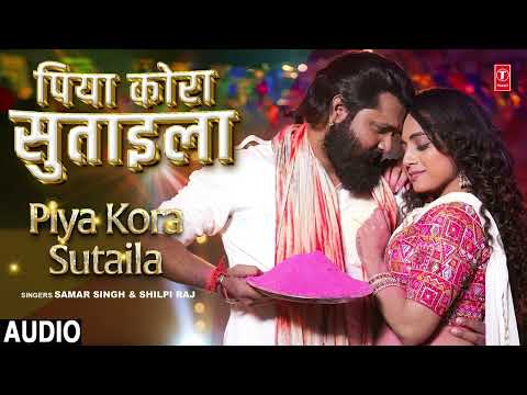 #audio PIYA KORA SUTAILA | Bhojpuri Holi Song | SAMAR SINGH, SHILPI RAJ | T-Series