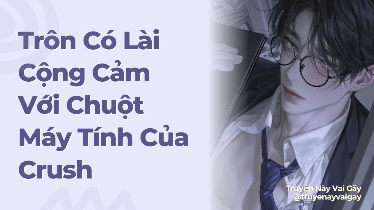 Boylove | Trôn Có Lài Cộng Cảm Với Chuột Máy Tinh Của Crush| Truyện Này Vai Gãy
