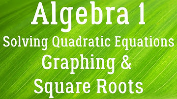 Algebra - Solving Quadratic Equations | Graphing & Square Roots