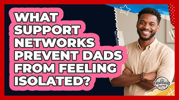 What Support Networks Prevent Dads From Feeling Isolated? - Fatherhood Journey Network