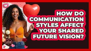 How Do Communication Styles Affect Your Shared Future Vision? - The Love Workshop