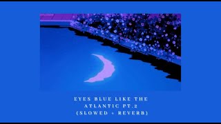 Eyes blue like the Atlantic Pt. 2  (slowed   reverb)
