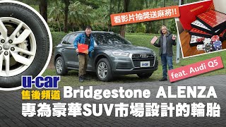 輪胎幫為揚哥找一款適合Audi Q5的輪胎Bridgestone Alenza 001 專為豪華Suv設計的輪胎能符合舒適又安靜的條件嗎?中文字幕 U-Car 售後頻道