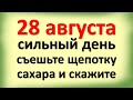 28 августа сильный день, съешьте щепотку сахара и скажите. Что ожидать сегодня