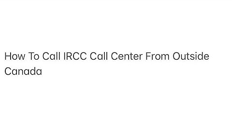 How To Call IRCC Call Center From Outside Canada