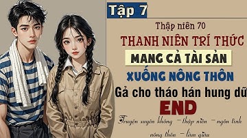 Tập 7 : Thập niên 70 thanh niên trí thức mang cả tài sản xuống nông thôn gả cho tháo hán hung dữ-End