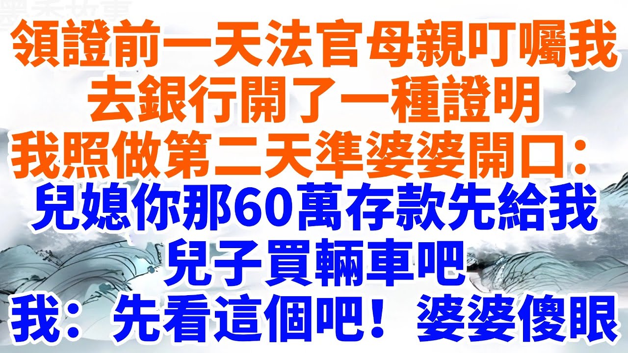 領證前一天法官母親叮囑我，去銀行開了一種證明。我照做了第二天，準婆婆笑瞇瞇開口：兒媳你那60萬存款，先給我兒子買輛車吧。我：先看看這個吧！婆婆傻眼【墨香故事】