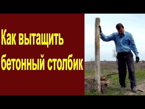 Как вытащить бетонный столбик из земли