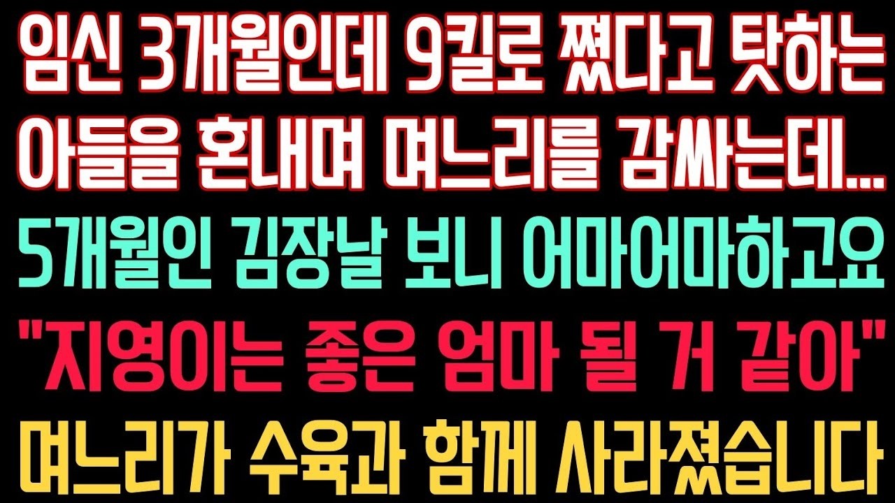 임신 3개월인데 9킬로 쪘다고 탓하는 아들을 혼내며 며느리를 감싸는데 5개월인 김장날 보니 어마어마하고요 '지영이는 좋은 엄마 될 거 같아' 며느리가 수육와 함께 사라졌습