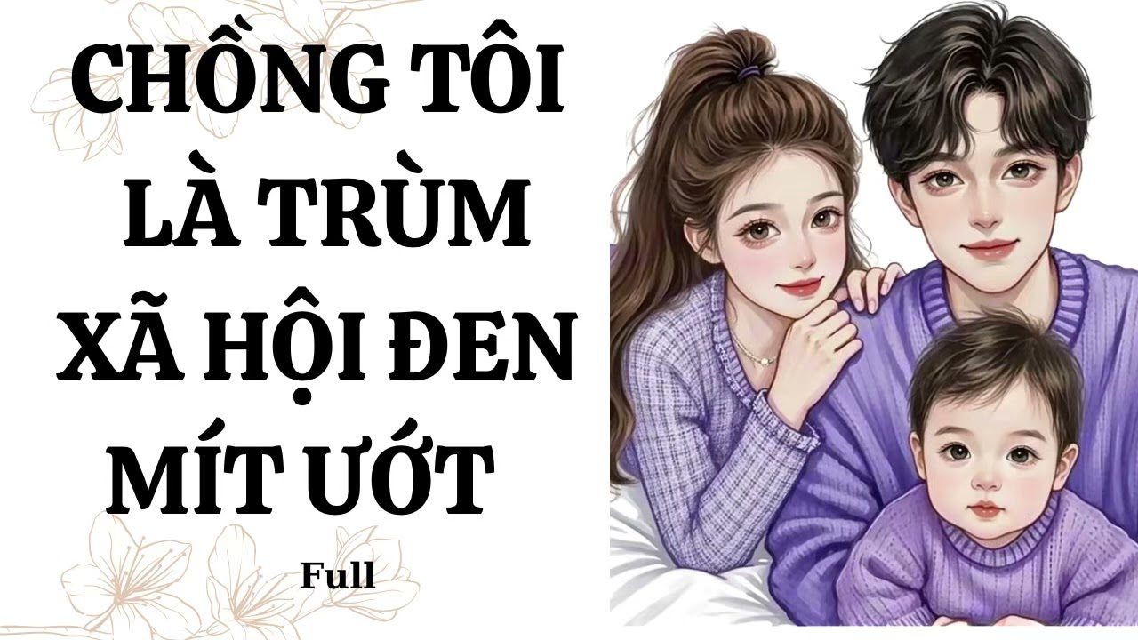 [ TRUYỆN AUDIO] CHỒNG TÔI LÀ TRÙM XÃ HỘI ĐEN MÍT ƯỚT- FULL::: HOA PHI YẾN #audio #truyenngontinh
