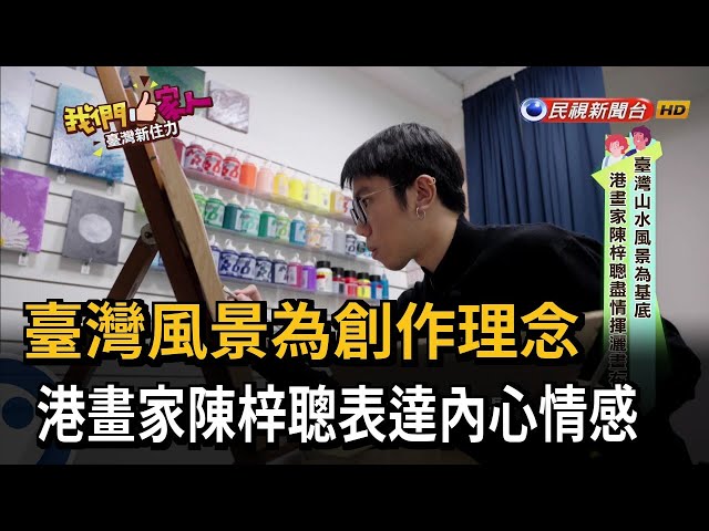 臺灣風景為創作理念　港畫家陳梓聰表達內心情感－民視新聞