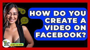 How Do You Create A Video On Facebook? - Talking Tech Trends