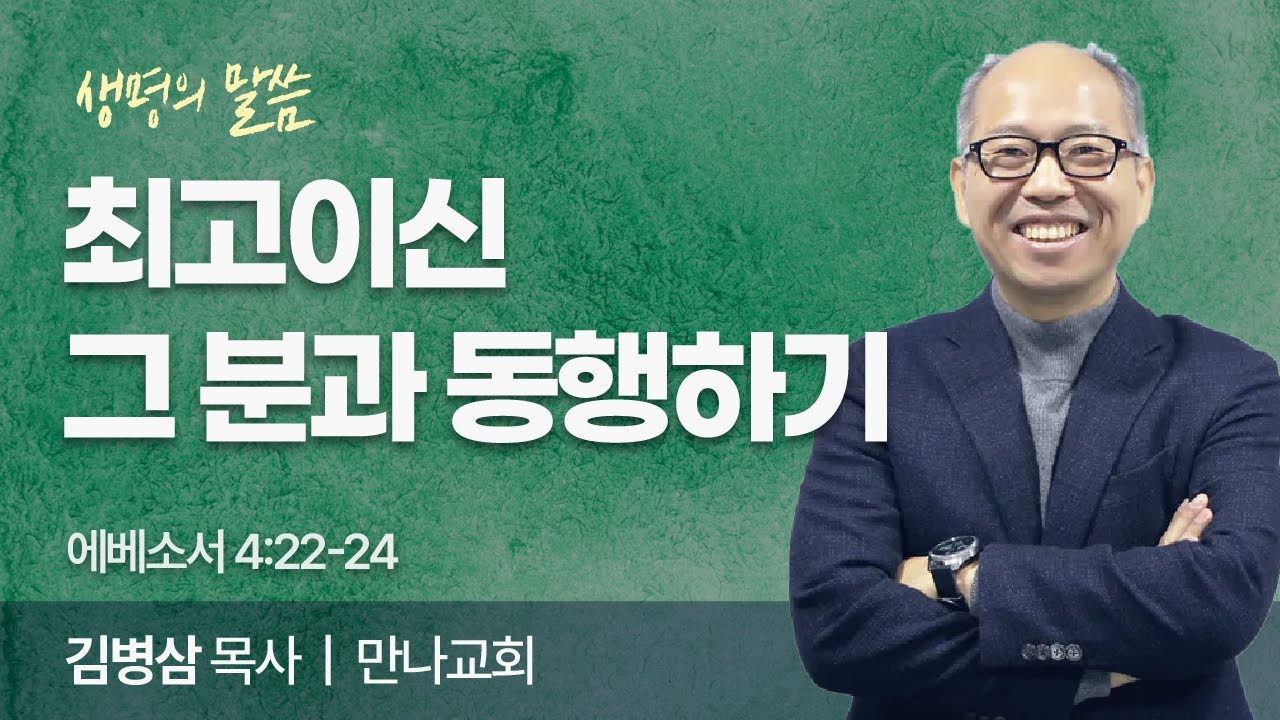 최고이신 그 분과 동행하기 (에베소서 4:22-24) | 김병삼 목사 | 만나교회 | 생명의 말씀