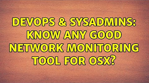 DevOps & SysAdmins: Know any good network monitoring tool for OSX? (3 Solutions!!)