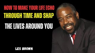 How to Make Your Life Echo Through Time and Shape the Lives Around You les brown #motivation
