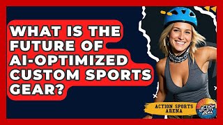 What Is The Future Of AI-optimized Custom Sports Gear? - Action Sports Arena
