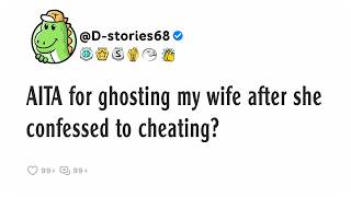 AITA for ghosting my wife after she confessed to cheating?