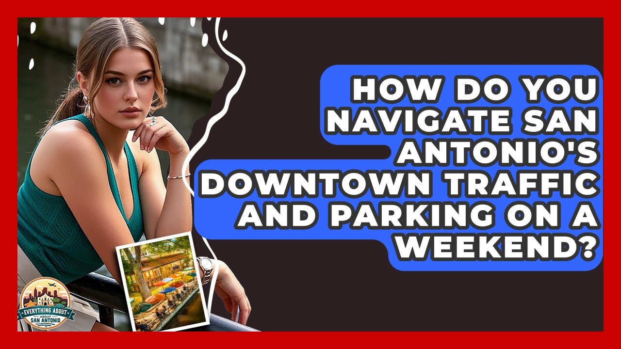 How Do You Navigate San Antonio's Downtown Traffic And Parking On A Weekend?