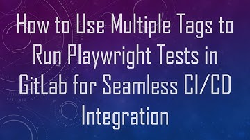 How to Use Multiple Tags to Run Playwright Tests in GitLab for Seamless CI/CD Integration