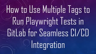 How to Use Multiple Tags to Run Playwright Tests in GitLab for Seamless CI/CD Integration