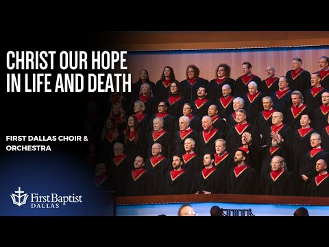 Christ Our Hope In Life And Death | First Baptist Dallas Choir & Orchestra
