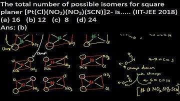 The total number of possible isomers for square planer [Pt(Cl)(NO2)(NO3)(SCN)]2- is 12/IIT-JEE 2018