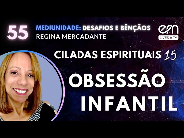 #55 MEDIUNIDADE: DESAFIOS E BÊNÇÃOS - CILADAS ESPIRITUAIS - OBSESSÃO INFANTIL 15 | Regina Mercadante