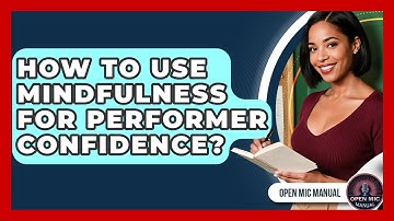 How To Use Mindfulness For Performer Confidence? - Open Mic Manual