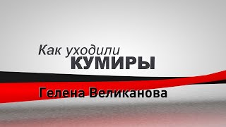 картинка: Как уходили кумиры. Гелена Великанова