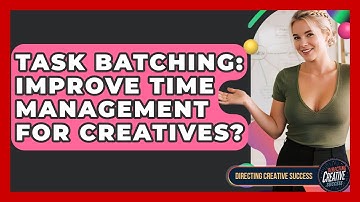 Task Batching: Improve Time Management For Creatives? - Directing Creative Success