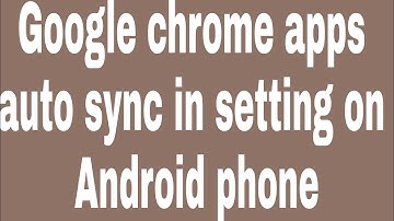 Google chrome apps auto sync in setting on Android phone