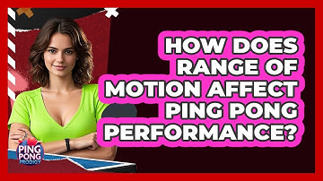 How Does Range Of Motion Affect Ping Pong Performance? - Ping Pong Prodigy
