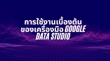 คู่มือการใช้งานเบื้องต้นของเครื่องมือ Google Data Studio