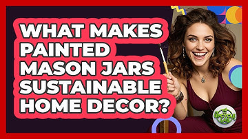 What Makes Painted Mason Jars Sustainable Home Decor? - The Upcycle Lab