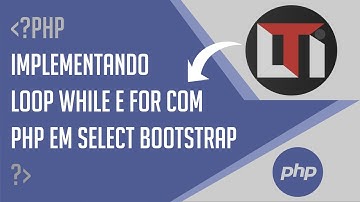 #07 - Implementando loop while e for com PHP em select bootstrap