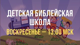 Детская Библейская Школа, Воскресенье 28.05.2023, 13.00 МСК