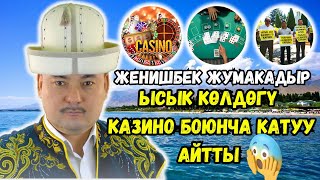 ЖЕҢИШБЕК ЖУМАКАДЫР ЫСЫК КӨЛДӨГY КАЗИНО БОЮНЧА КАТУУ АЙТТЫ