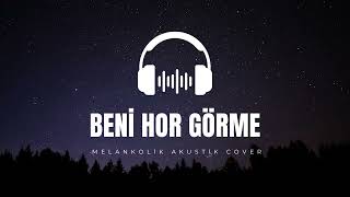 Beni Hor Görme Gardaşım - Melankolik Cover