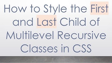 How to Style the First and Last Child of Multilevel Recursive Classes in CSS
