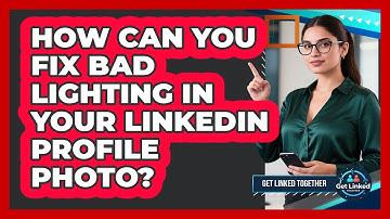 How Can You Fix Bad Lighting In Your LinkedIn Profile Photo? - Get Linked Together