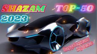 Shazam 2023 🎧 Top-50 🌹 Зарубежная Музыка ⚡ Иностранные Хиты