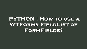 PYTHON : How to use a WTForms FieldList of FormFields?