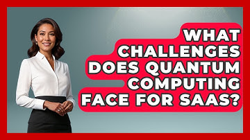 What Challenges Does Quantum Computing Face For SaaS? - The SaaS Pros Breakdown