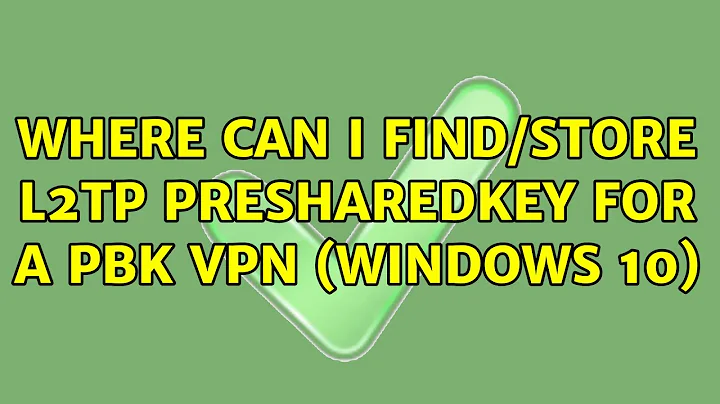 Where can I find/store L2TP presharedkey for a Pbk vpn (windows 10) (3 Solutions!!)