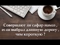 Совершают ли сафар намаз , если выбрал длинную дорогу ,чем короткую ?