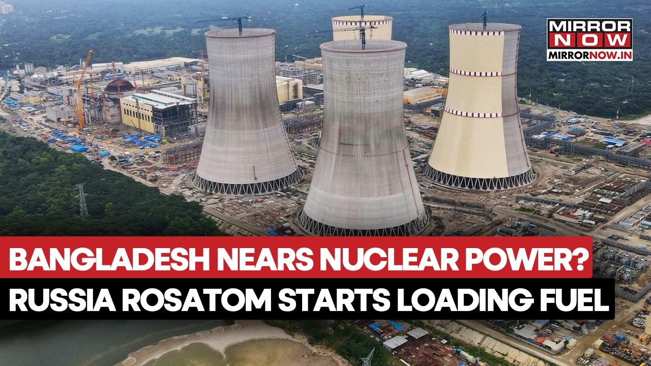 Bangladesh Nears Nuclear Power? Russia's Rosatom Begins Fuel Loading At  First Plant In Rooppur