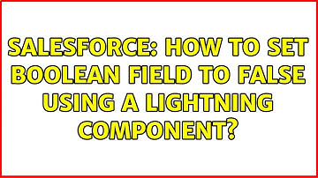 Salesforce: How to set boolean field to false using a lightning component? (2 Solutions!!)