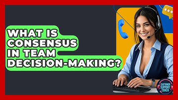 What Is Consensus In Team Decision-making? - Customer Support Coach