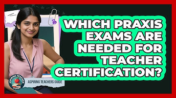 Which Praxis Exams Are Needed For Teacher Certification? - Aspiring Teacher Guide